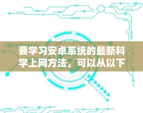要学习安卓系统的最新科学上网方法,可以从以下几个方面入手