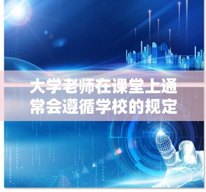 大学老师在课堂上通常会遵循学校的规定和政策,以保障学生的安全和学习环境。以下是关于科学上网和网络管理的一些常见问题和回答
