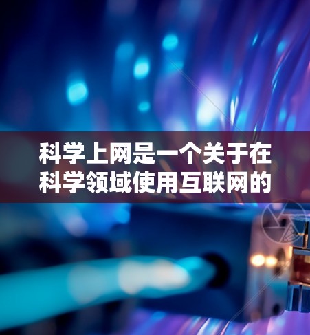 科学上网是一个关于在科学领域使用互联网的术语或概念。它通常指的是在科学研究、教育、信息传播等方面利用互联网工具进行信息获取、协作和交流的一种方式。以下是从多个角度解释科学上网内涵