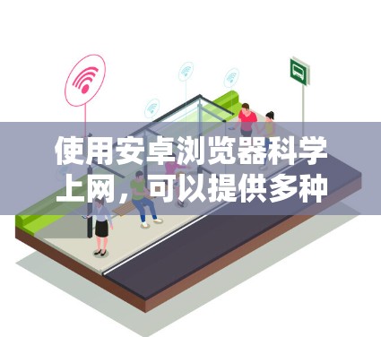 使用安卓浏览器科学上网,可以提供多种功能和体验。以下是一些常见的安卓浏览器及其功能,供你选择和参考