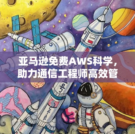 亚马逊免费AWS科学，助力通信工程师高效管理网络环境