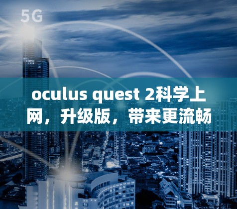 oculus quest 2科学上网,升级版,带来更流畅的网络体验
