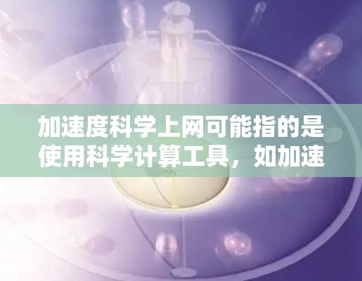 加速度科学上网可能指的是使用科学计算工具,如加速度计或在线科学计算器,用于科学和工程计算。以下是对这个问题的分析