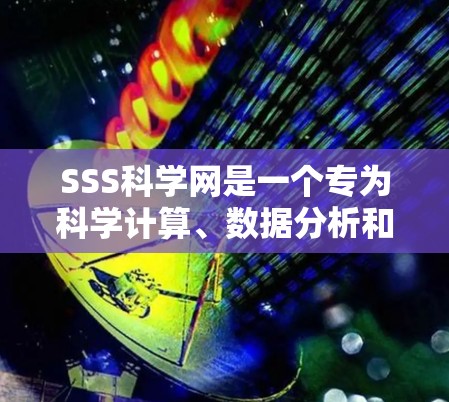 SSS科学网是一个专为科学计算、数据分析和研究而设计的在线平台,提供丰富的资源和工具,帮助用户高效完成科学计算任务。以下是对SSS网的具体使用建议