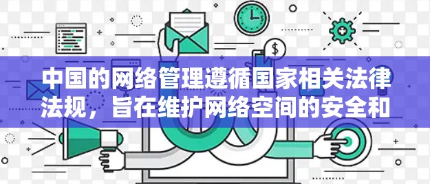 中国的网络管理遵循国家相关法律法规,旨在维护网络空间的安全和稳定。以下是关于中国网络管理的主要内容