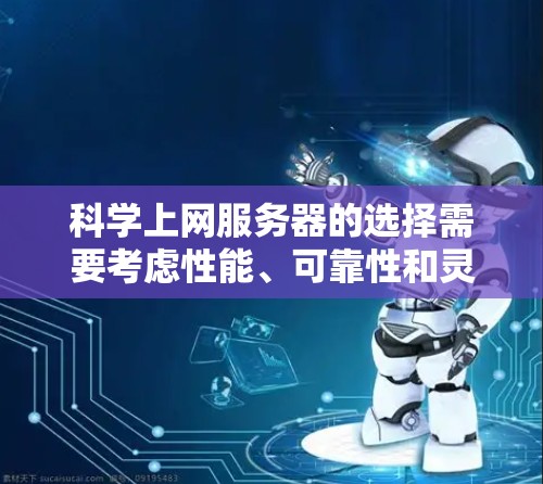 科学上网服务器的选择需要考虑性能、可靠性和灵活性等多方面因素。以下是一些关键点和建议,帮助您选择适合您的科学上网服务器