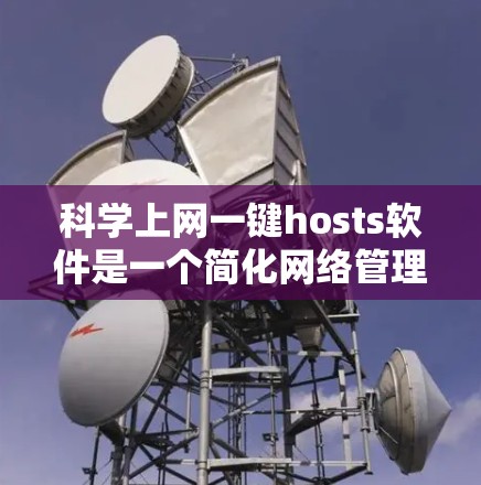 科学上网一键hosts软件是一个简化网络管理工具,帮助用户管理科学上网服务,如科学计算、工程绘图和数据可视化。以下是详细的分步指南和信息