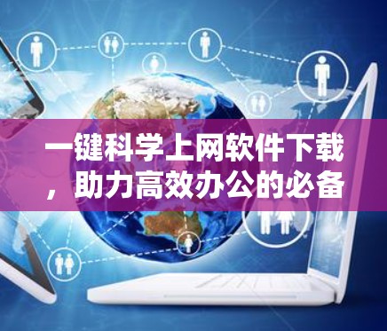 一键科学上网软件下载，助力高效办公的必备工具