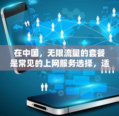 在中国,无限流量的套餐是常见的上网服务选择,适合那些希望无限使用流量的人。以下是一步步的指导