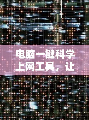 电脑一键科学上网工具，让上网更高效