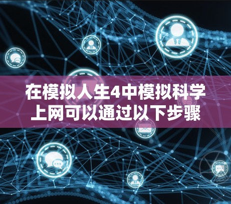 在模拟人生4中模拟科学上网可以通过以下步骤实现
