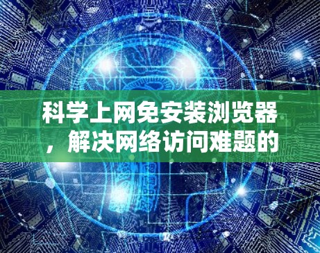 科学上网免安装浏览器，解决网络访问难题的创新解决方案