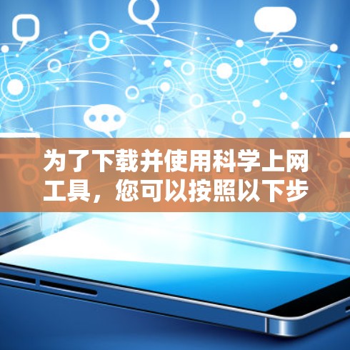 为了下载并使用科学上网工具,您可以按照以下步骤进行