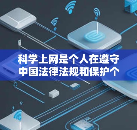 科学上网是个人在遵守中国法律法规和保护个人信息方面的合理行为，以下是具体步骤和建议