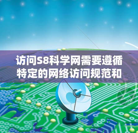 访问S8科学网需要遵循特定的网络访问规范和设备配置。以下是一步步的指南