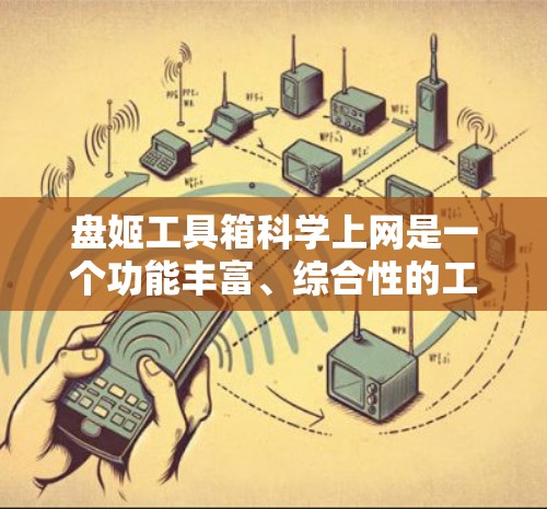 盘姬工具箱科学上网是一个功能丰富、综合性的工具箱,旨在为用户提供多种科学计算、网络管理、文件处理等功能。以下是该工具箱的主要功能模块