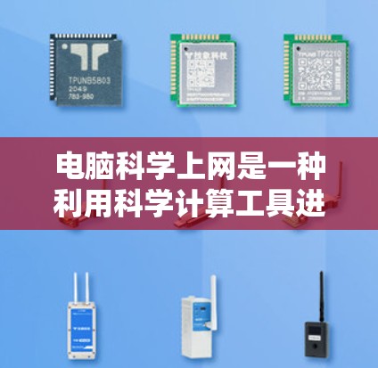 电脑科学上网是一种利用科学计算工具进行网络操作的方法,广泛应用于科学实验和研究领域。以下是对电脑科学上网的详细分析和步骤