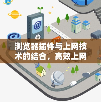 浏览器插件与上网技术的结合,高效上网的必备工具