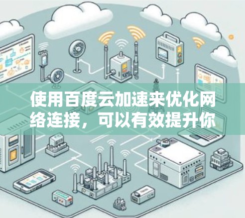 使用百度云加速来优化网络连接,可以有效提升你的上网速度,但需要谨慎操作,确保符合自己的需求和安全规范。以下是详细的步骤和注意事项