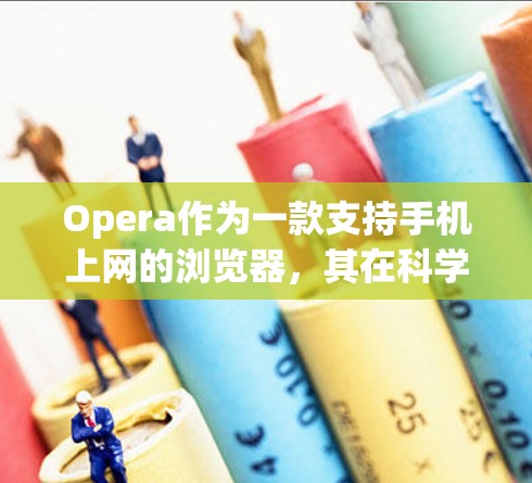 Opera作为一款支持手机上网的浏览器，其在科学上网方面的实现主要依赖于网络连接和优化技术。以下是详细的分析和总结