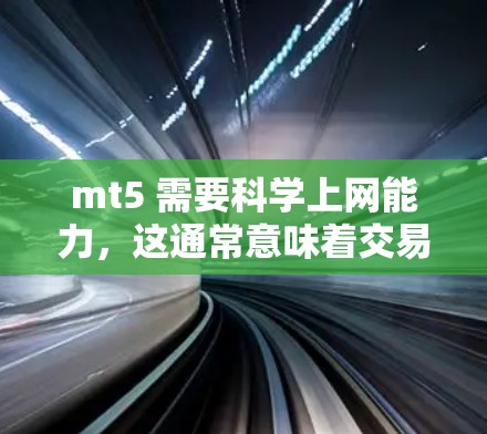 mt5 需要科学上网能力,这通常意味着交易软件需要实时数据和高效的分析工具。以下是详细的解释