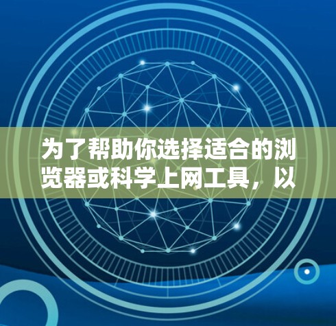 为了帮助你选择适合的浏览器或科学上网工具,以下是一个分步指南