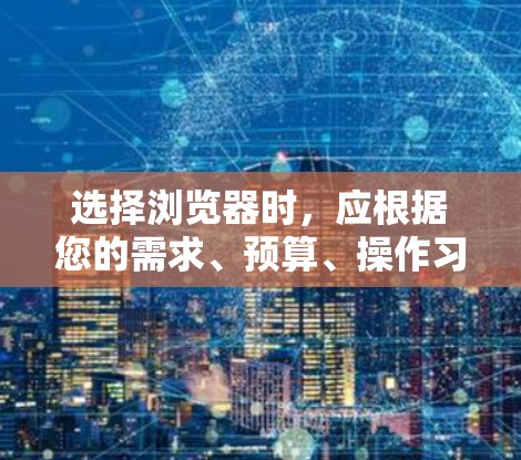 选择浏览器时,应根据您的需求、预算、操作习惯和网络情况做出决策。以下是一些建议,帮助您选择适合的浏览器
