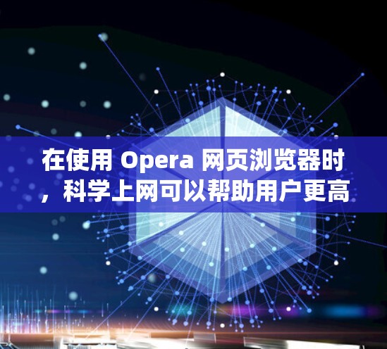 在使用 Opera 网页浏览器时,科学上网可以帮助用户更高效地使用网络,减少不必要的资源消耗和潜在的安全风险。以下是一些科学上网的建议