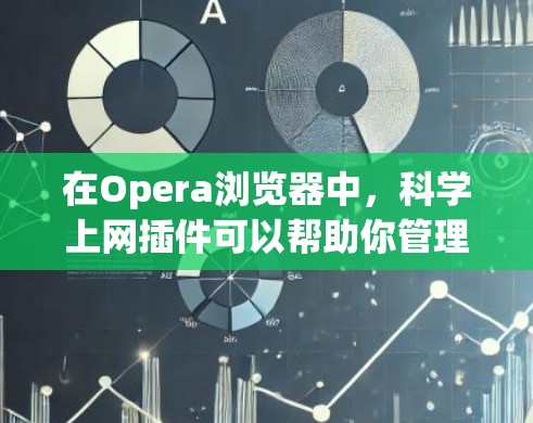 在Opera浏览器中，科学上网插件可以帮助你管理网络环境，保护你的网络安全。以下是一些适合科学上网的插件推荐