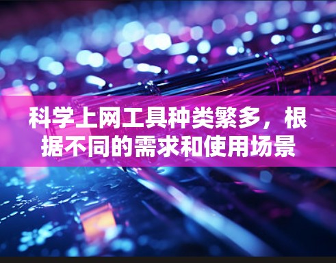 科学上网工具种类繁多,根据不同的需求和使用场景,可以推荐以下几种工具,供您选择