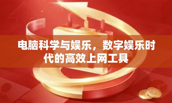 电脑科学与娱乐,数字娱乐时代的高效上网工具