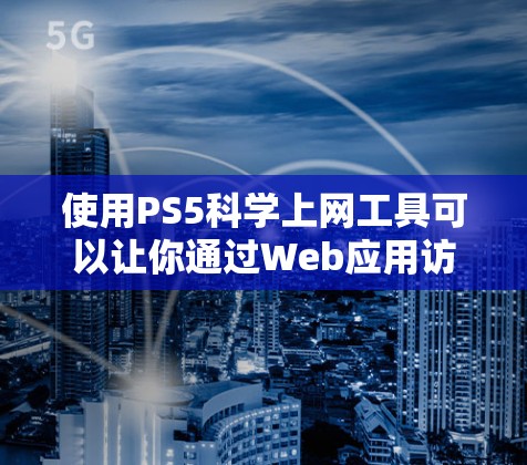 使用PS5科学上网工具可以让你通过Web应用访问许多开发工具,无需下载安装,非常适合在PS5上开发Web应用的用户。以下是一些步骤和注意事项