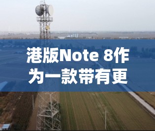 港版Note 8作为一款带有更复杂系统的手机,提供了科学上网等功能。以下是科学上网港版Note 8的步骤指南