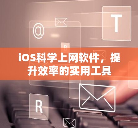 iOS科学上网软件,提升效率的实用工具