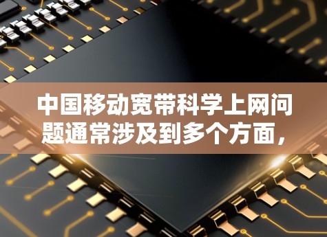 中国移动宽带科学上网问题通常涉及到多个方面,包括流量、网络覆盖、延迟等问题。以下是常见的解决方法