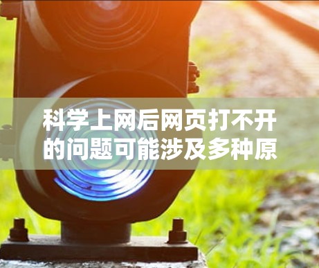 科学上网后网页打不开的问题可能涉及多种原因,包括网络不稳定、VPN服务问题、配置错误、服务器问题等。以下是一些步骤来解决这个问题