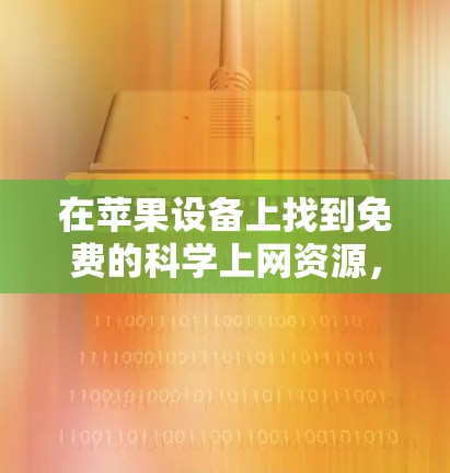 在苹果设备上找到免费的科学上网资源,可以按照以下步骤进行