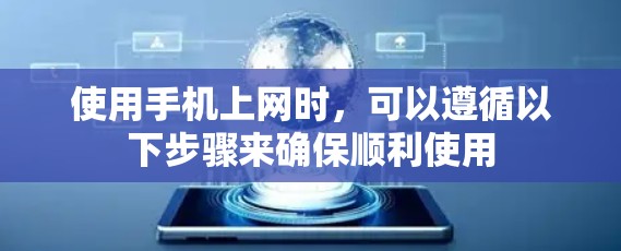 使用手机上网时，可以遵循以下步骤来确保顺利使用