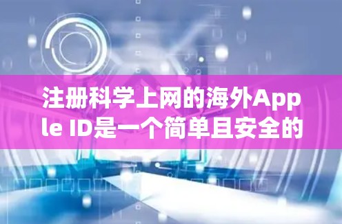 注册科学上网的海外Apple ID是一个简单且安全的过程，以下是一步步的指南