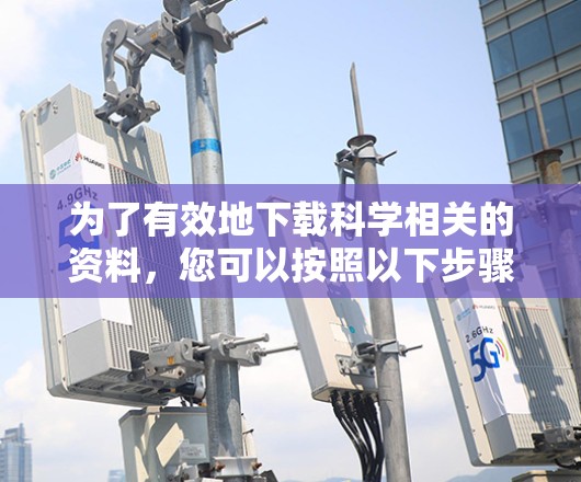 为了有效地下载科学相关的资料,您可以按照以下步骤操作