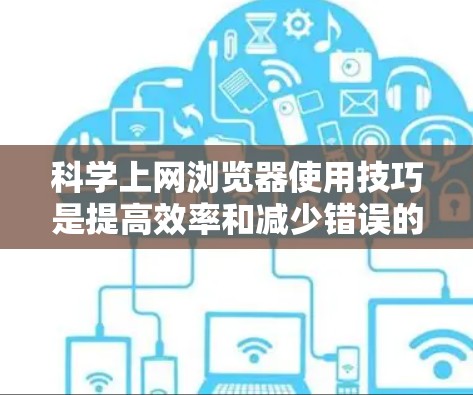 科学上网浏览器使用技巧是提高效率和减少错误的必备技能。以下是一些实用的技巧,帮助你在使用浏览器时更加高效