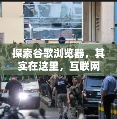 探索谷歌浏览器,其实在这里,互联网已经变得如此简单