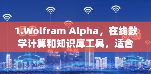 1.Wolfram Alpha，在线数学计算和知识库工具，适合进行复杂计算和数据分析
