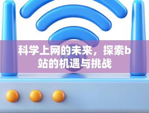 科学上网的未来,探索b站的机遇与挑战
