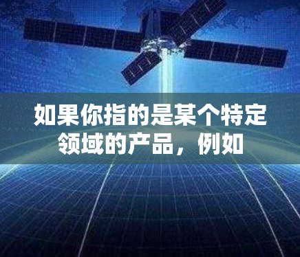 如果你指的是某个特定领域的产品,例如