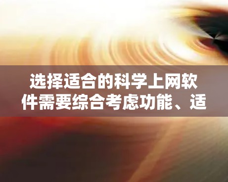 选择适合的科学上网软件需要综合考虑功能、适用场景和个人需求。以下是一个分步骤的总结,帮助你选择最适合你的软件