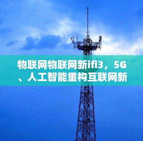 物联网物联网新ifi3,5G、人工智能重构互联网新范式