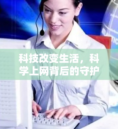 科技改变生活,科学上网背后的守护者