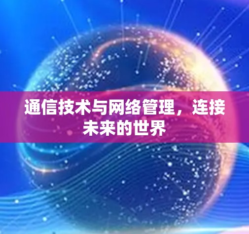 通信技术与网络管理,连接未来的世界