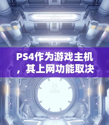 PS4作为游戏主机，其上网功能取决于具体需求和设备类型。以下是关于PS4是否需要科学上网的综合分析